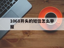 1068开头的短信怎么举报