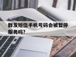 群发短信手机号码会被暂停服务吗?