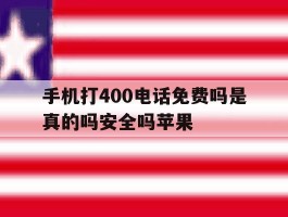 关于手机打400电话免费吗是真的吗安全吗苹果的信息