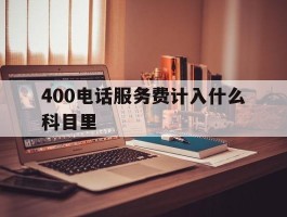 400电话服务费计入什么科目里的简单介绍