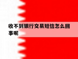 收不到银行交易短信怎么回事呢