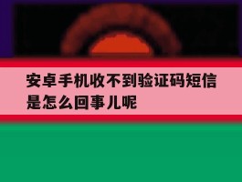 包含安卓手机收不到验证码短信是怎么回事儿呢的词条