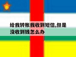 给我转账我收到短信,但是没收到钱怎么办