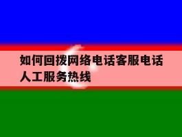 包含如何回拨网络电话客服电话人工服务热线的词条