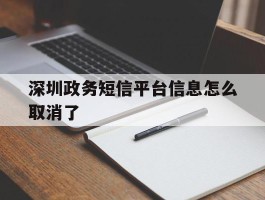 深圳政务短信平台信息怎么取消了