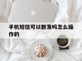 手机短信可以群发吗怎么操作的