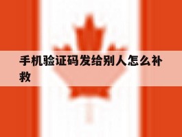 手机验证码发给别人怎么补救