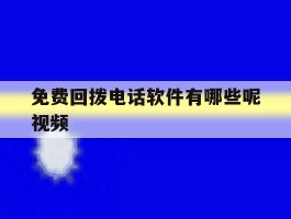 免费回拨电话软件有哪些呢视频