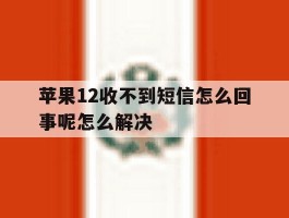 关于苹果12收不到短信怎么回事呢怎么解决的信息