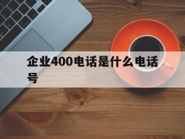 企业400电话是什么电话号