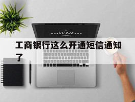 工商银行这么开通短信通知了