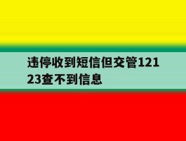 违停收到短信但交管12123查不到信息