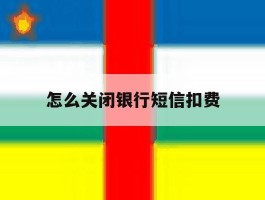 怎么关闭银行短信扣费