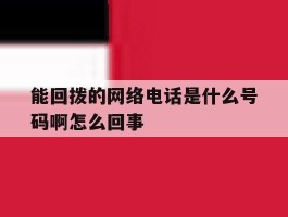 能回拨的网络电话是什么号码啊怎么回事的简单介绍