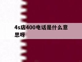 4s店400电话是什么意思呀