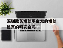深圳政务短信平台发的短信是真的吗安全吗的简单介绍