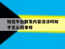 包含短信平台群发内容违法吗知乎怎么回事呀的词条