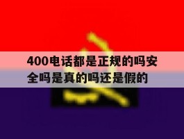400电话都是正规的吗安全吗是真的吗还是假的