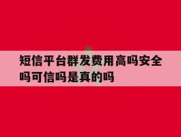 短信平台群发费用高吗安全吗可信吗是真的吗的简单介绍