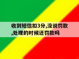 收到短信扣3分,没说罚款,处理的时候还罚款吗