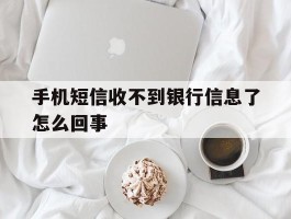 手机短信收不到银行信息了怎么回事