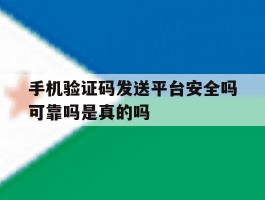 手机验证码发送平台安全吗可靠吗是真的吗的简单介绍