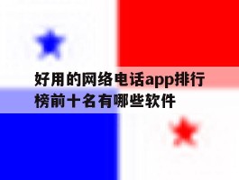 包含好用的网络电话app排行榜前十名有哪些软件的词条