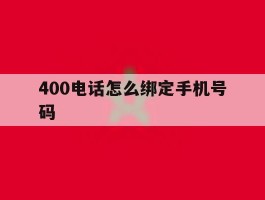 400电话怎么绑定手机号码