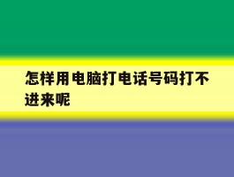 怎样用电脑打电话号码打不进来呢的简单介绍