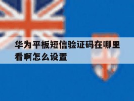 华为平板短信验证码在哪里看啊怎么设置