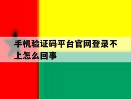 手机验证码平台官网登录不上怎么回事