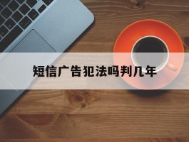 短信广告犯法吗判几年