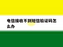 电信接收不到短信验证码怎么办
