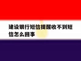 建设银行短信提醒收不到短信怎么回事