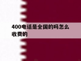 400电话是全国的吗怎么收费的