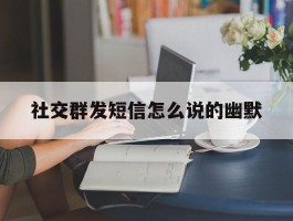 社交群发短信怎么说的幽默