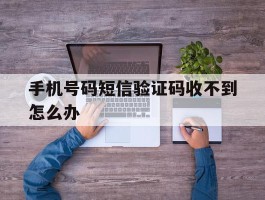 手机号码短信验证码收不到怎么办