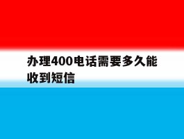 办理400电话需要多久能收到短信