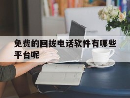 免费的回拨电话软件有哪些平台呢