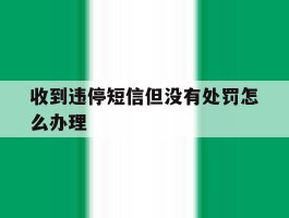 收到违停短信但没有处罚怎么办理