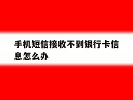 手机短信接收不到银行卡信息怎么办