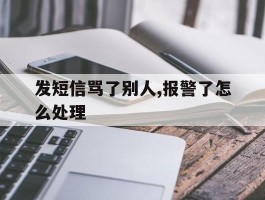 发短信骂了别人,报警了怎么处理
