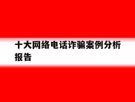 十大网络电话诈骗案例分析报告
