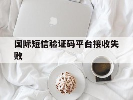 国际短信验证码平台接收失败
