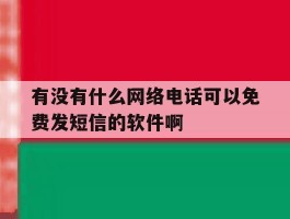 有没有什么网络电话可以免费发短信的软件啊的简单介绍