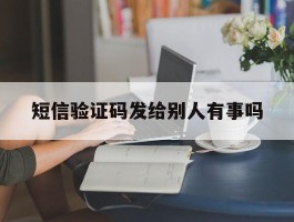短信验证码发给别人有事吗