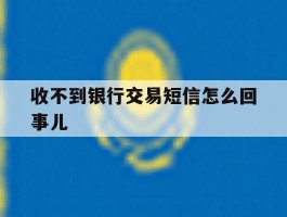收不到银行交易短信怎么回事儿