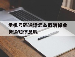 坐机号码通话怎么取消掉业务通知信息呢