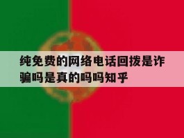 纯免费的网络电话回拨是诈骗吗是真的吗吗知乎的简单介绍