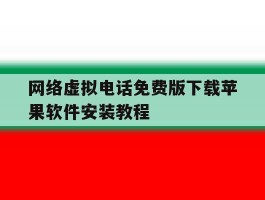 关于网络虚拟电话免费版下载苹果软件安装教程的信息